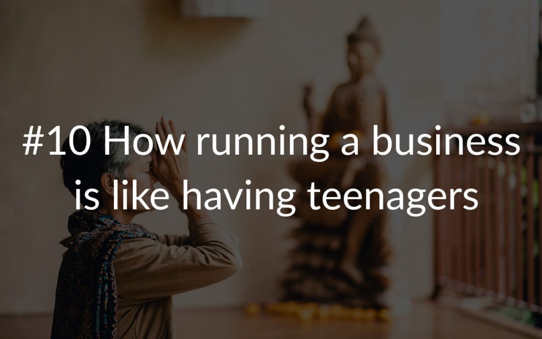 #10 How running a business is like having teenagers