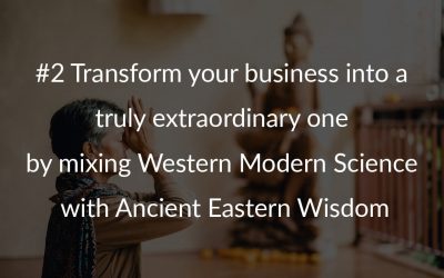 #2 Transform your business into a truly extraordinary one by mixing Western Modern Science with Ancient Eastern Wisdom